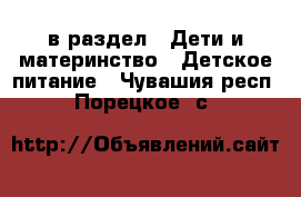  в раздел : Дети и материнство » Детское питание . Чувашия респ.,Порецкое. с.